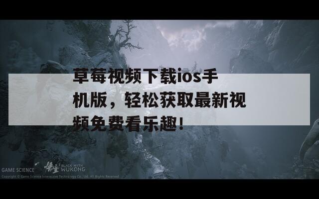 草莓視頻下載ios手機(jī)版，輕松獲取最新視頻免費(fèi)看樂(lè)趣！