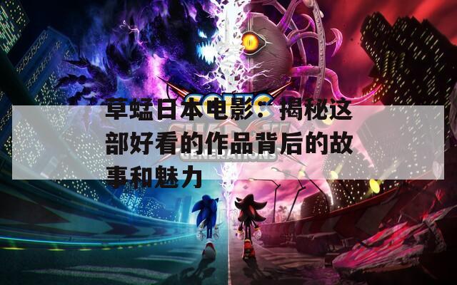 草蜢日本電影：揭秘這部好看的作品背后的故事和魅力