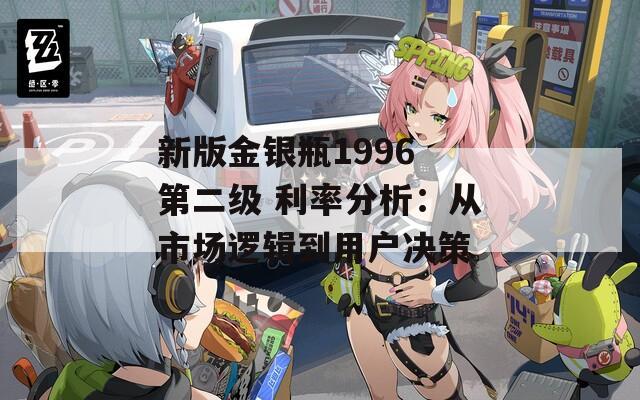 新版金銀瓶1996 第二級(jí) 利率分析：從市場(chǎng)邏輯到用戶決策