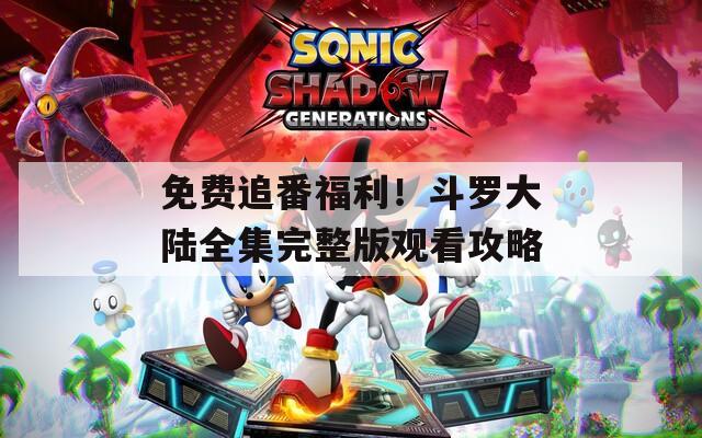 免費(fèi)追番福利！斗羅大陸全集完整版觀看攻略