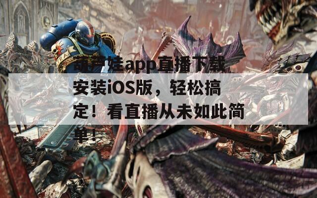 葫蘆娃app直播下載安裝iOS版，輕松搞定！看直播從未如此簡單！