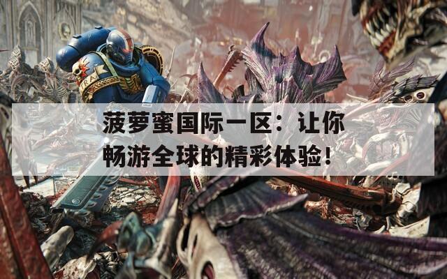菠蘿蜜國(guó)際一區(qū)：讓你暢游全球的精彩體驗(yàn)！