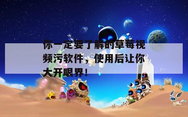 你一定要了解的草莓視頻污軟件，使用后讓你大開眼界！