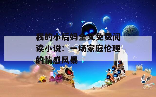 我的小后媽全文免費閱讀小說：一場家庭倫理的情感風暴