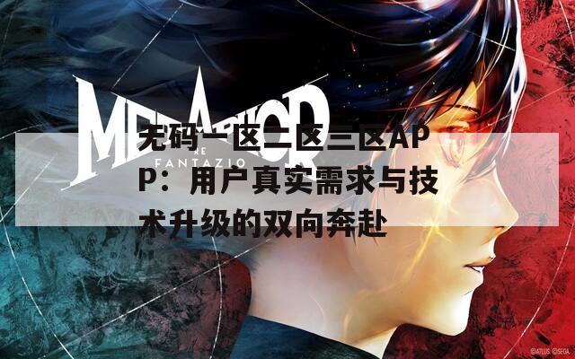 無碼一區(qū)二區(qū)三區(qū)APP：用戶真實需求與技術(shù)升級的雙向奔赴