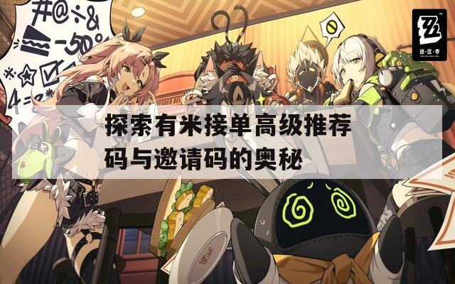 探索有米接單高級推薦碼與邀請碼的奧秘