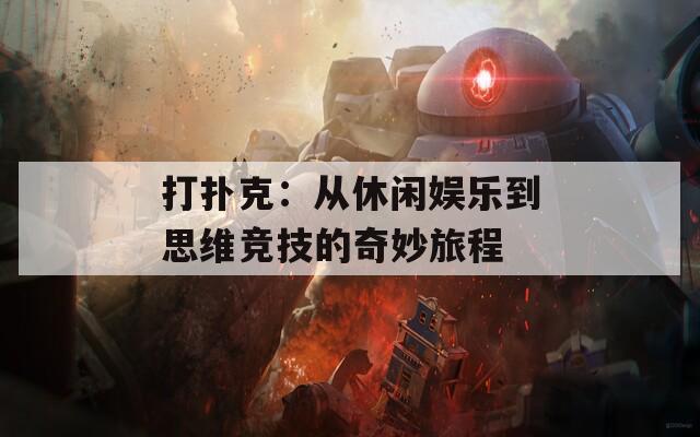 打撲克：從休閑娛樂(lè)到思維競(jìng)技的奇妙旅程