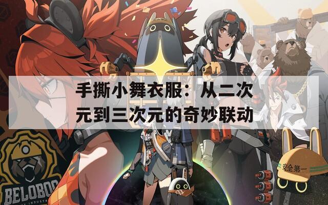 手撕小舞衣服：從二次元到三次元的奇妙聯(lián)動(dòng)