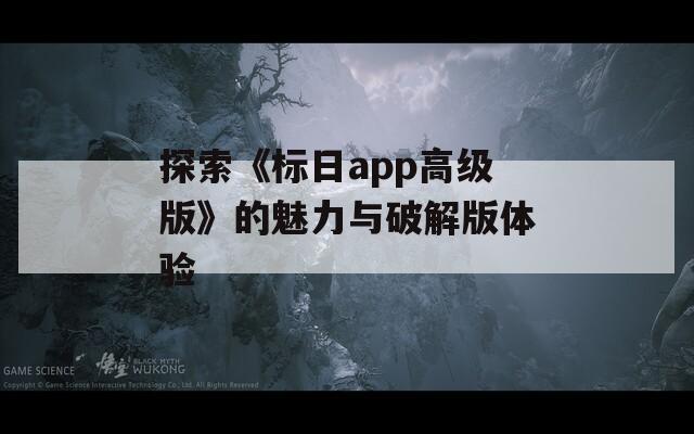 探索《標日app高級版》的魅力與破解版體驗