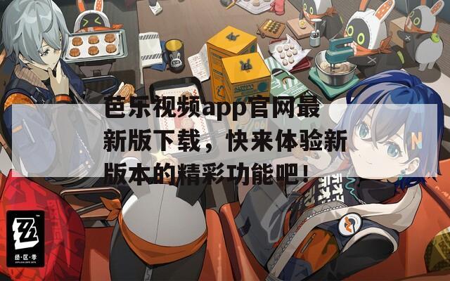 芭樂視頻app官網(wǎng)最新版下載，快來體驗新版本的精彩功能吧！