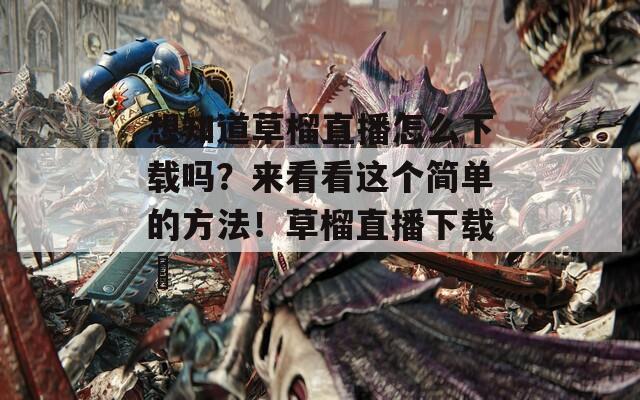 想知道草榴直播怎么下載嗎？來看看這個簡單的方法！草榴直播下載汅