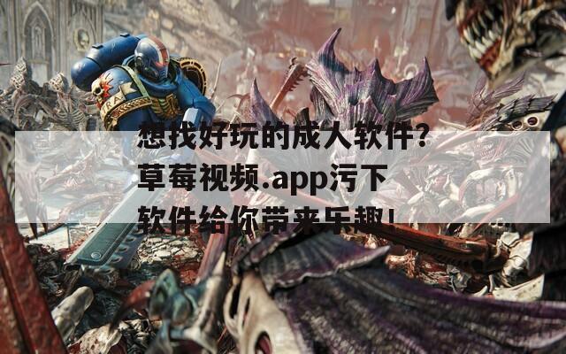 想找好玩的成人軟件？草莓視頻.app污下軟件給你帶來樂趣！