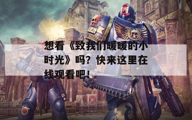 想看《致我們暖暖的小時(shí)光》嗎？快來(lái)這里在線觀看吧！