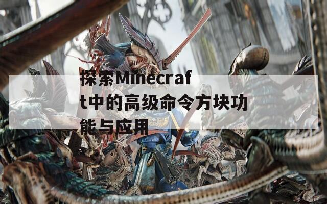 探索Minecraft中的高級命令方塊功能與應(yīng)用