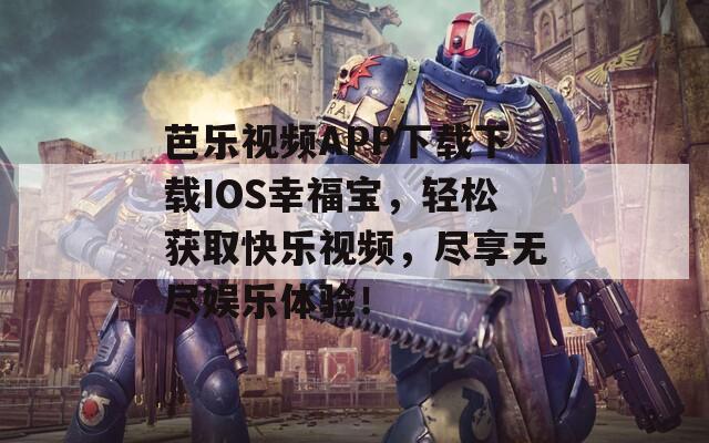 芭樂視頻APP下載下載IOS幸福寶，輕松獲取快樂視頻，盡享無盡娛樂體驗！
