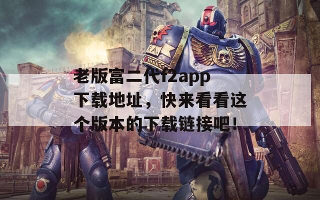 老版富二代f2app下載地址，快來看看這個版本的下載鏈接吧！