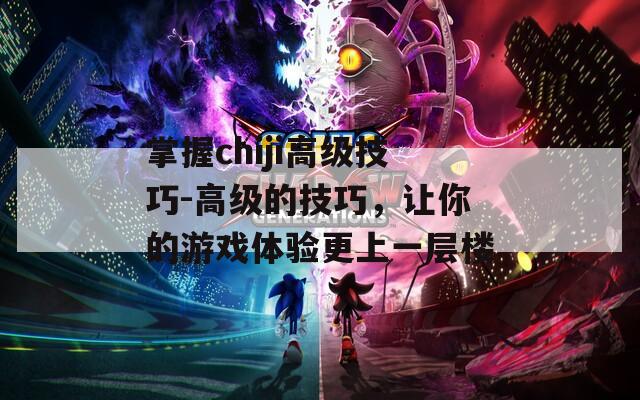 掌握chiji高級(jí)技巧-高級(jí)的技巧，讓你的游戲體驗(yàn)更上一層樓
