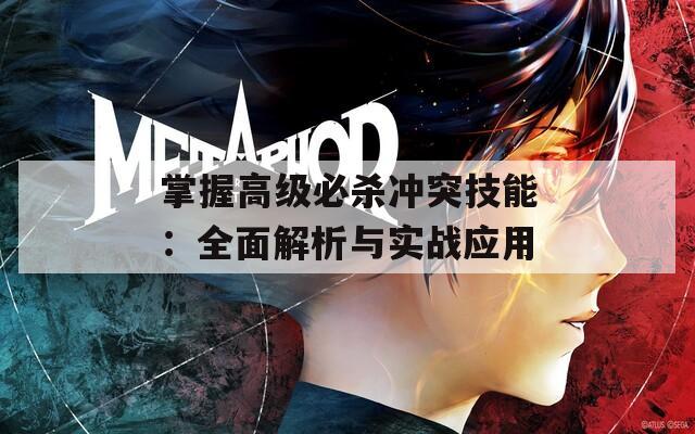 掌握高級必殺沖突技能：全面解析與實戰(zhàn)應(yīng)用