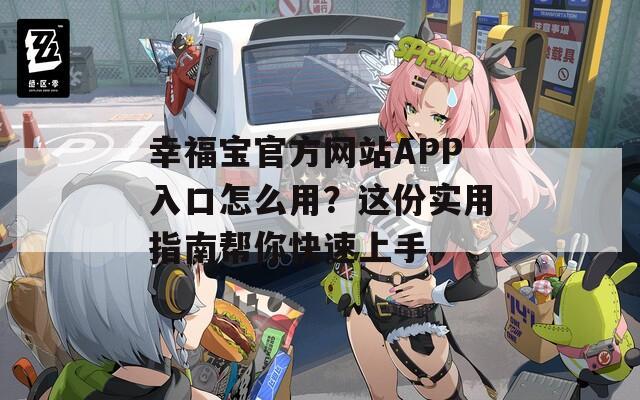幸福寶官方網(wǎng)站APP入口怎么用？這份實(shí)用指南幫你快速上手