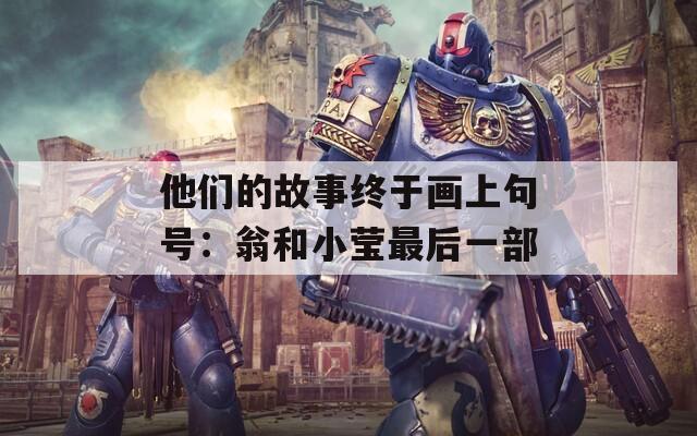 他們的故事終于畫上句號：翁和小瑩最后一部