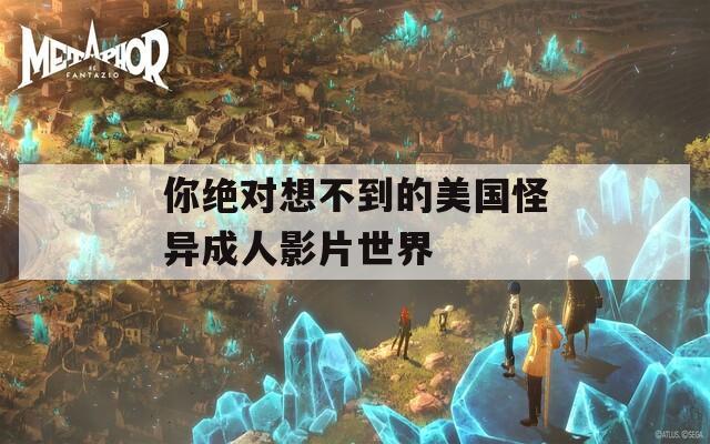 你絕對(duì)想不到的美國怪異成人影片世界
