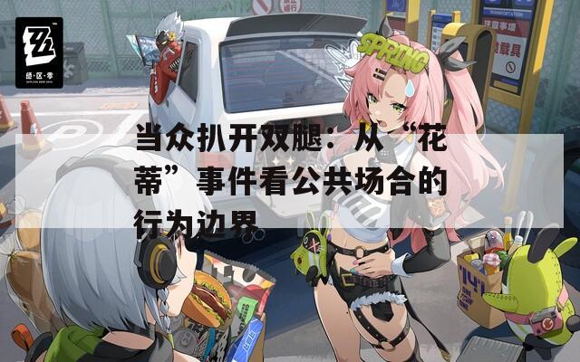 當眾扒開雙腿：從“花蒂”事件看公共場合的行為邊界