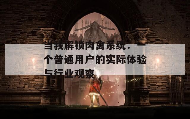 當我解鎖肉禽系統(tǒng)：一個普通用戶的實際體驗與行業(yè)觀察