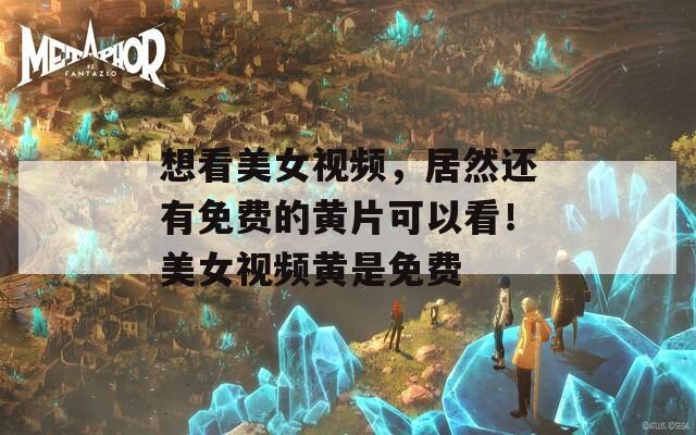 想看美女視頻，居然還有免費的黃片可以看！美女視頻黃是免費