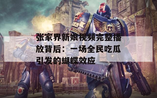 張家界新娘視頻完整播放背后：一場(chǎng)全民吃瓜引發(fā)的蝴蝶效應(yīng)
