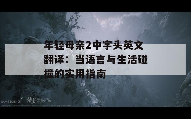 年輕母親2中字頭英文翻譯：當語言與生活碰撞的實用指南