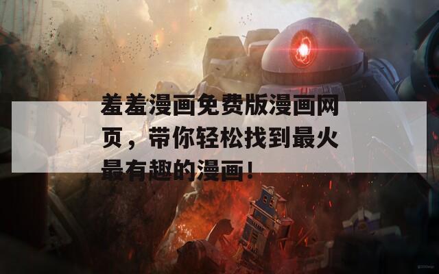 羞羞漫畫免費(fèi)版漫畫網(wǎng)頁，帶你輕松找到最火最有趣的漫畫！