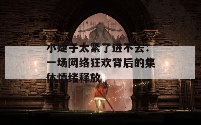 小婕子太緊了進(jìn)不去：一場網(wǎng)絡(luò)狂歡背后的集體情緒釋放