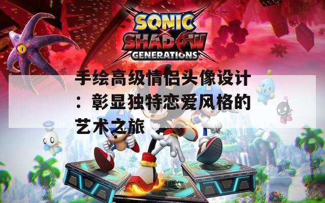 手繪高級情侶頭像設(shè)計：彰顯獨特戀愛風(fēng)格的藝術(shù)之旅