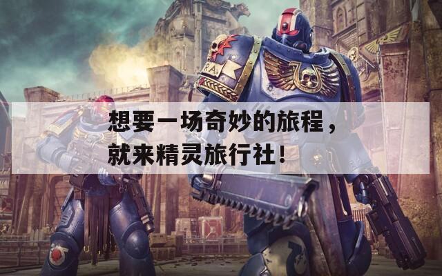 想要一場奇妙的旅程，就來精靈旅行社！