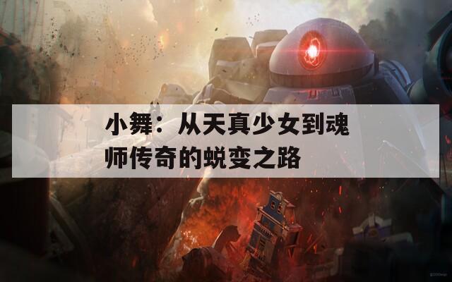 小舞：從天真少女到魂師傳奇的蛻變之路