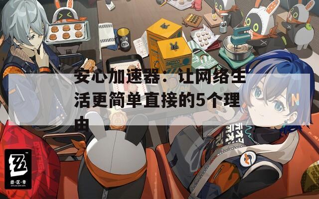 安心加速器：讓網(wǎng)絡(luò)生活更簡單直接的5個理由