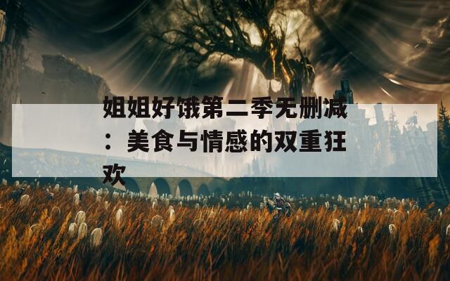 姐姐好餓第二季無刪減：美食與情感的雙重狂歡