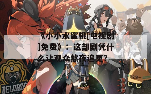 《小小水蜜桃[電視劇]免費(fèi)》：這部劇憑什么讓觀眾熬夜追更？