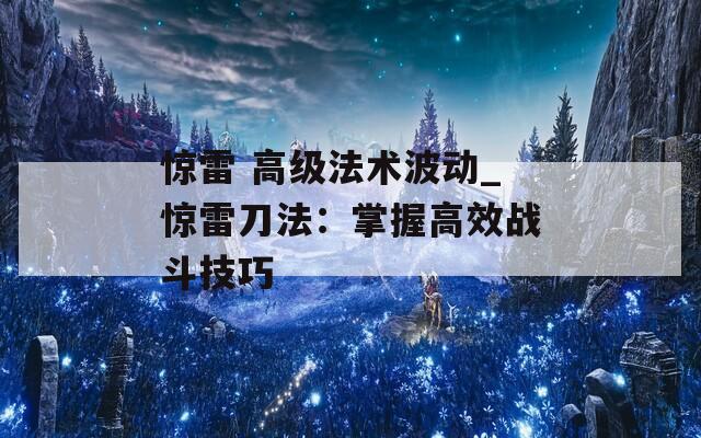 驚雷 高級法術(shù)波動_驚雷刀法：掌握高效戰(zhàn)斗技巧