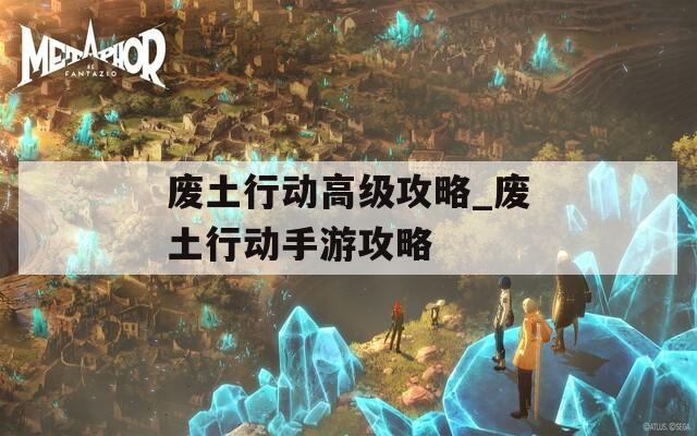 廢土行動高級攻略_廢土行動手游攻略