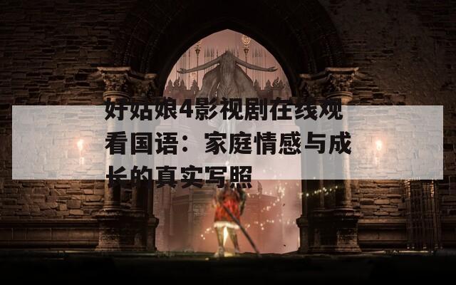 好姑娘4影視劇在線觀看國(guó)語(yǔ)：家庭情感與成長(zhǎng)的真實(shí)寫照