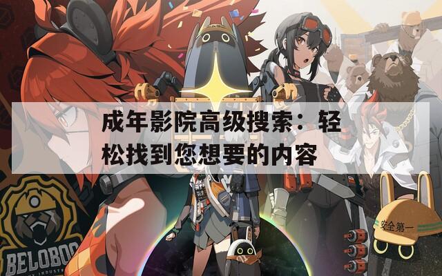 成年影院高級(jí)搜索：輕松找到您想要的內(nèi)容
