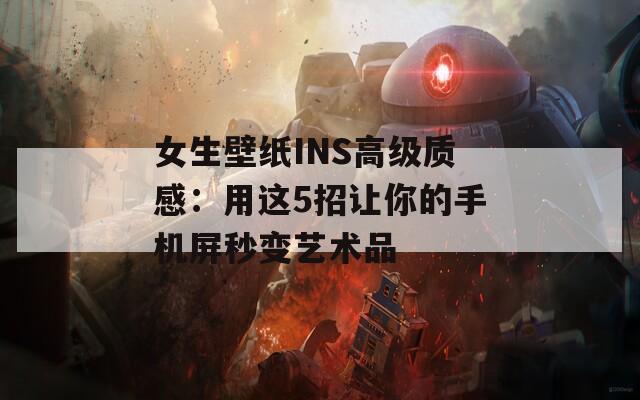 女生壁紙INS高級質(zhì)感：用這5招讓你的手機(jī)屏秒變藝術(shù)品