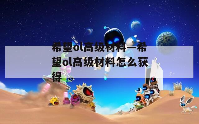 希望ol高級材料—希望ol高級材料怎么獲得