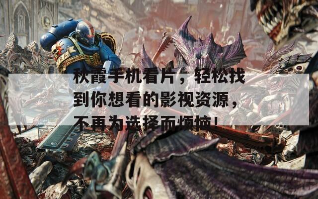 秋霞手機(jī)看片，輕松找到你想看的影視資源，不再為選擇而煩惱！