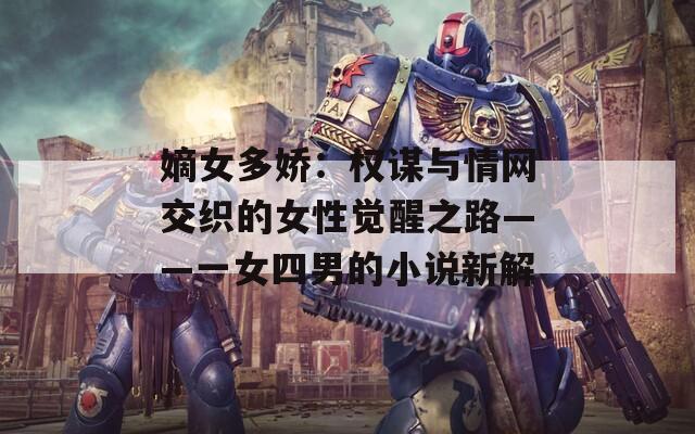 嫡女多嬌：權(quán)謀與情網(wǎng)交織的女性覺醒之路——一女四男的小說新解