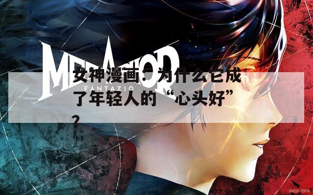 女神漫畫(huà)：為什么它成了年輕人的“心頭好”？