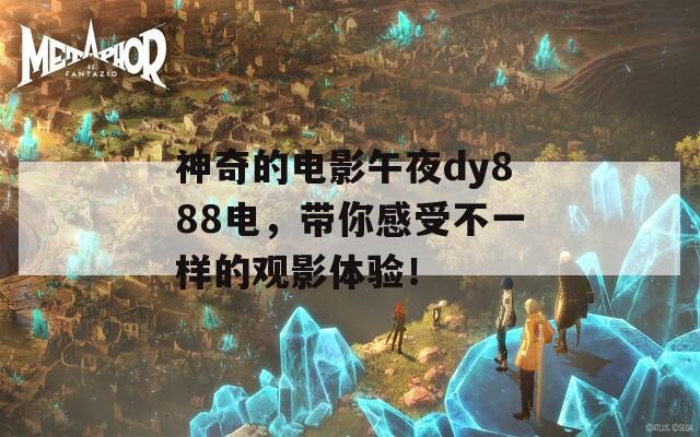神奇的電影午夜dy888電，帶你感受不一樣的觀影體驗(yàn)！