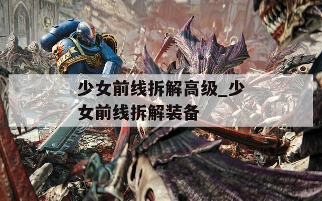 少女前線拆解高級_少女前線拆解裝備