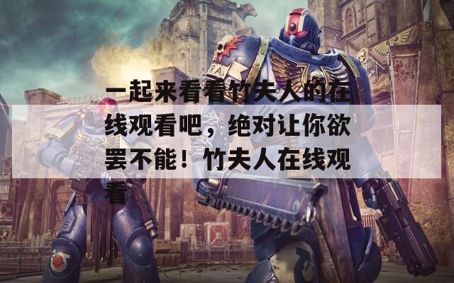 一起來看看竹夫人的在線觀看吧，絕對讓你欲罷不能！竹夫人在線觀看
